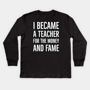 I Became A Teacher For The Money And Fame Kids Long Sleeve T-Shirt